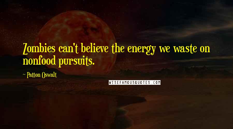 Patton Oswalt Quotes: Zombies can't believe the energy we waste on nonfood pursuits.