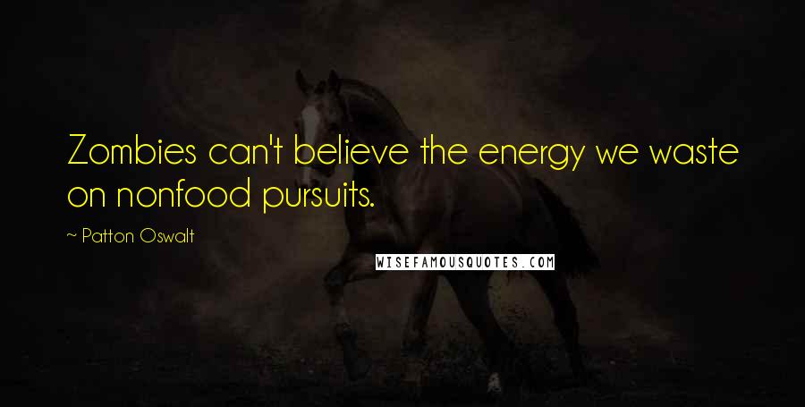 Patton Oswalt Quotes: Zombies can't believe the energy we waste on nonfood pursuits.