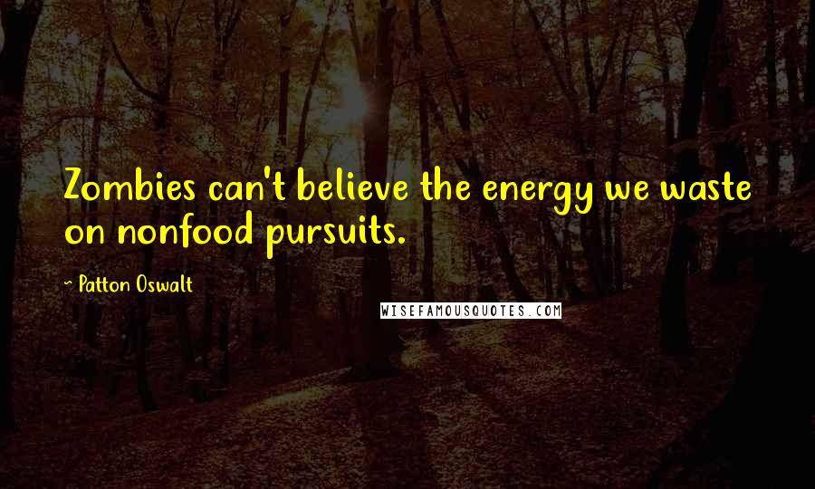 Patton Oswalt Quotes: Zombies can't believe the energy we waste on nonfood pursuits.
