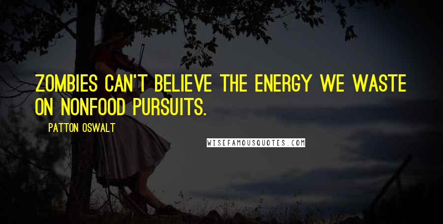 Patton Oswalt Quotes: Zombies can't believe the energy we waste on nonfood pursuits.