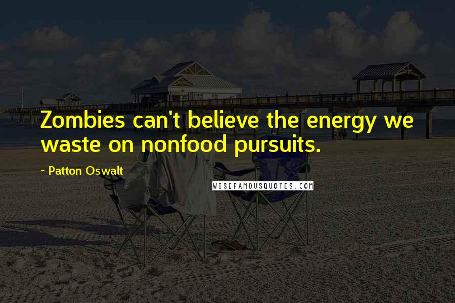 Patton Oswalt Quotes: Zombies can't believe the energy we waste on nonfood pursuits.