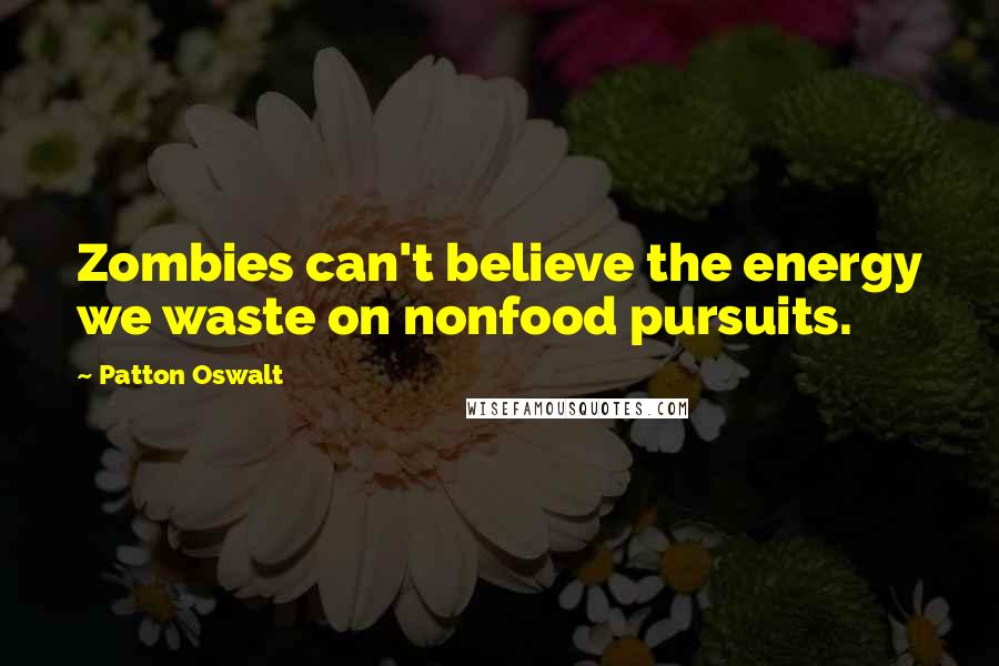 Patton Oswalt Quotes: Zombies can't believe the energy we waste on nonfood pursuits.