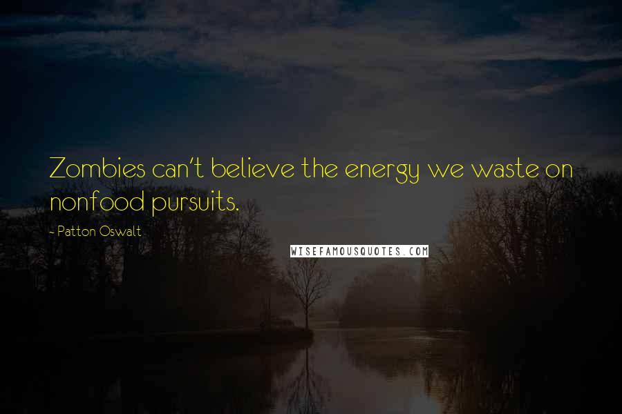 Patton Oswalt Quotes: Zombies can't believe the energy we waste on nonfood pursuits.