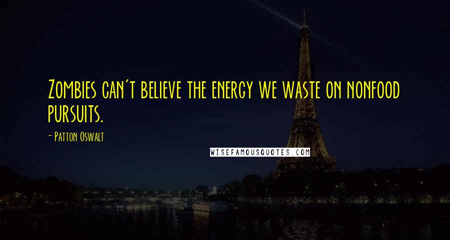 Patton Oswalt Quotes: Zombies can't believe the energy we waste on nonfood pursuits.