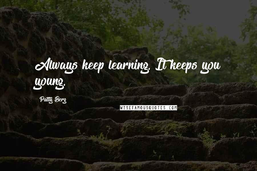 Patty Berg Quotes: Always keep learning. It keeps you young.