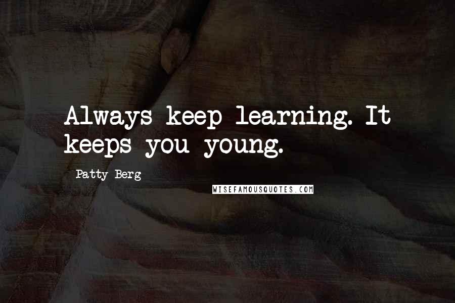 Patty Berg Quotes: Always keep learning. It keeps you young.