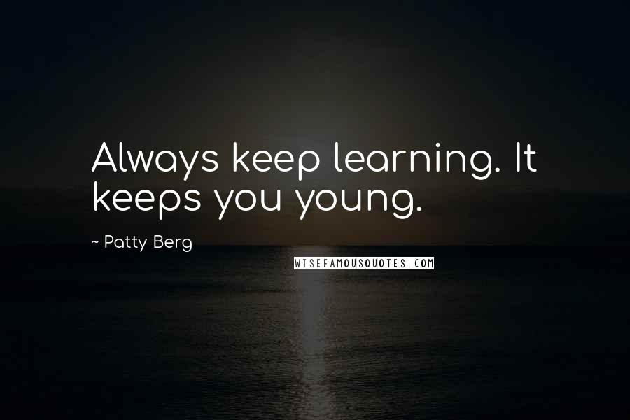 Patty Berg Quotes: Always keep learning. It keeps you young.