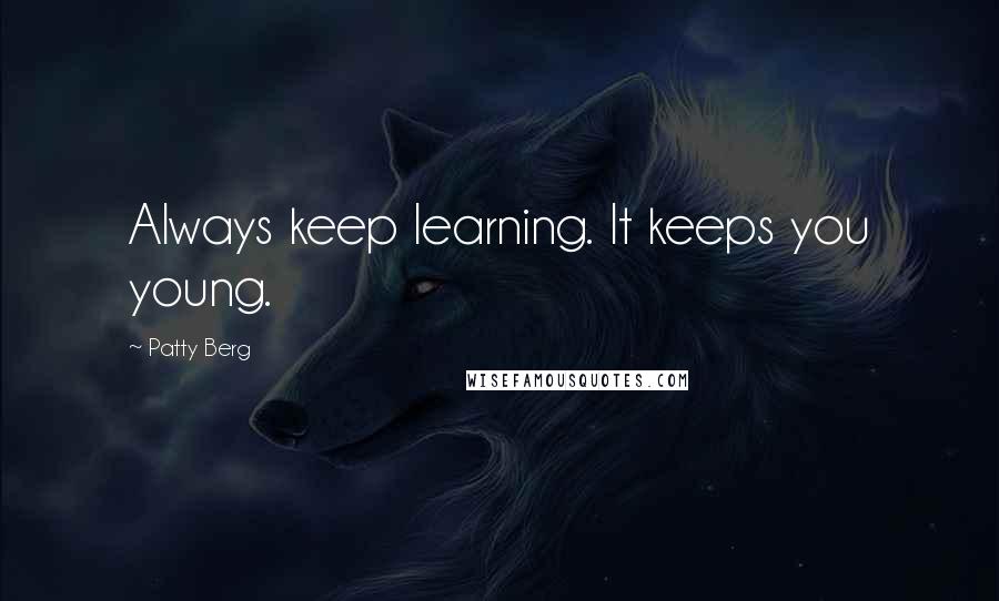 Patty Berg Quotes: Always keep learning. It keeps you young.