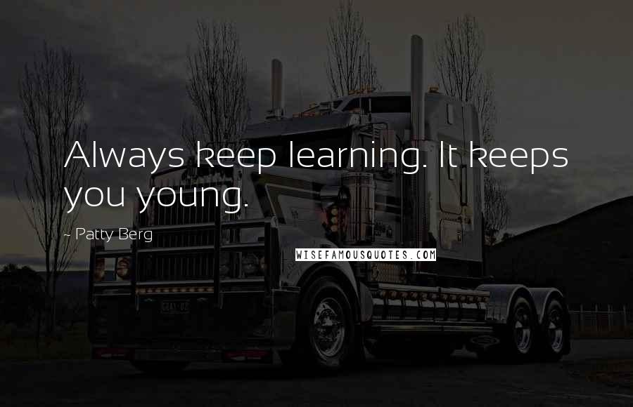 Patty Berg Quotes: Always keep learning. It keeps you young.