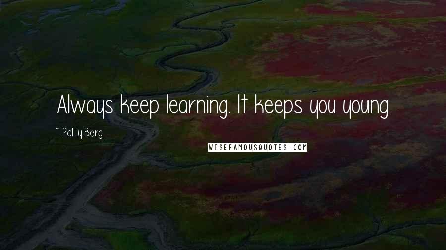 Patty Berg Quotes: Always keep learning. It keeps you young.