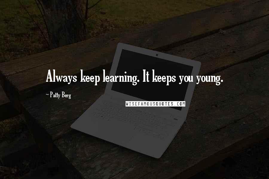 Patty Berg Quotes: Always keep learning. It keeps you young.