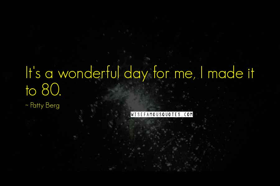 Patty Berg Quotes: It's a wonderful day for me, I made it to 80.