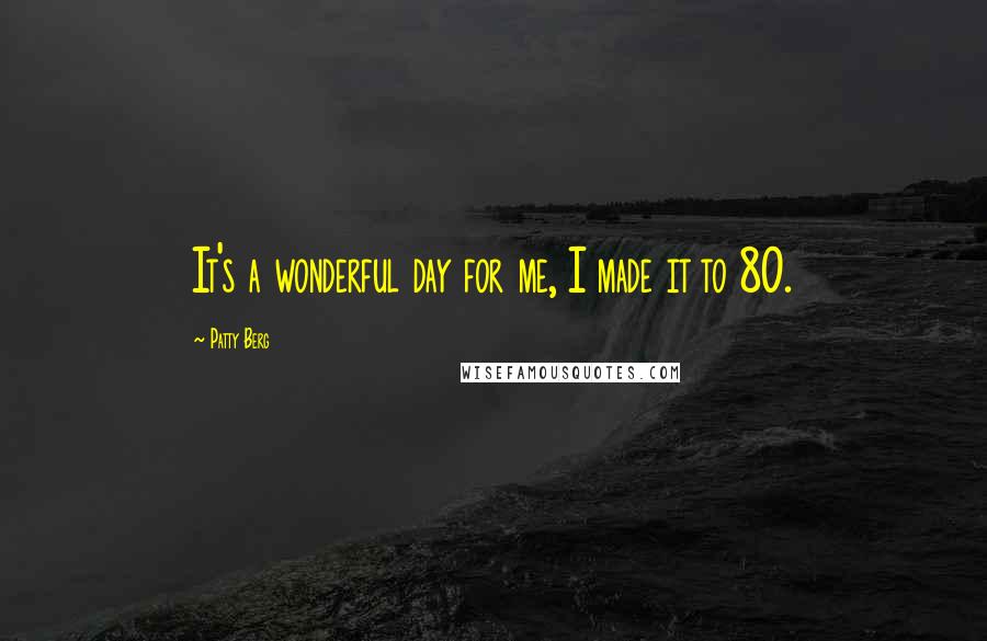 Patty Berg Quotes: It's a wonderful day for me, I made it to 80.