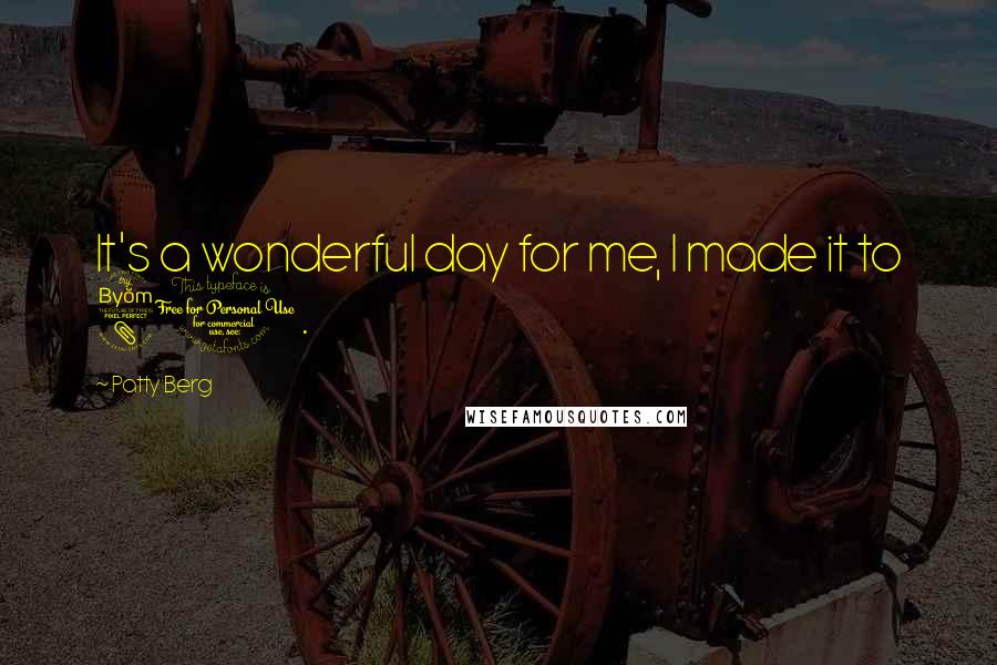 Patty Berg Quotes: It's a wonderful day for me, I made it to 80.