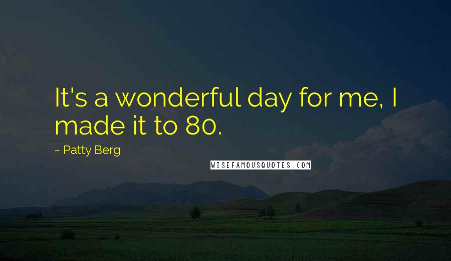 Patty Berg Quotes: It's a wonderful day for me, I made it to 80.