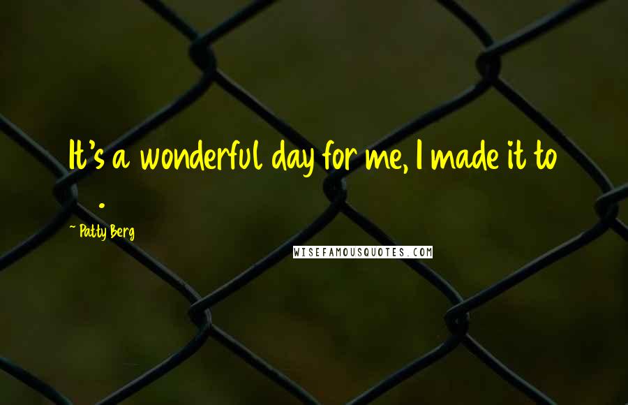 Patty Berg Quotes: It's a wonderful day for me, I made it to 80.