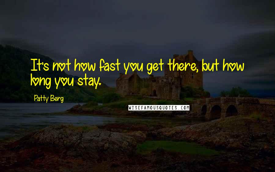 Patty Berg Quotes: It's not how fast you get there, but how long you stay.