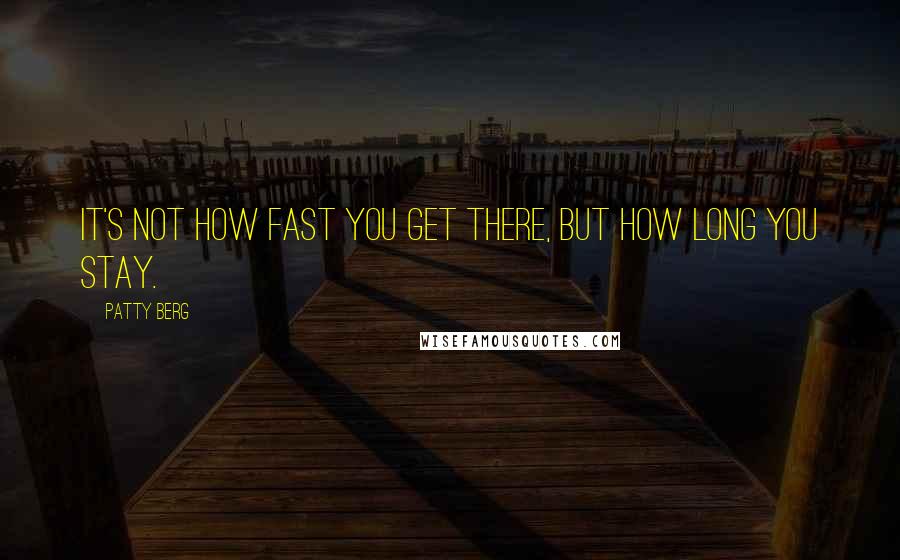 Patty Berg Quotes: It's not how fast you get there, but how long you stay.