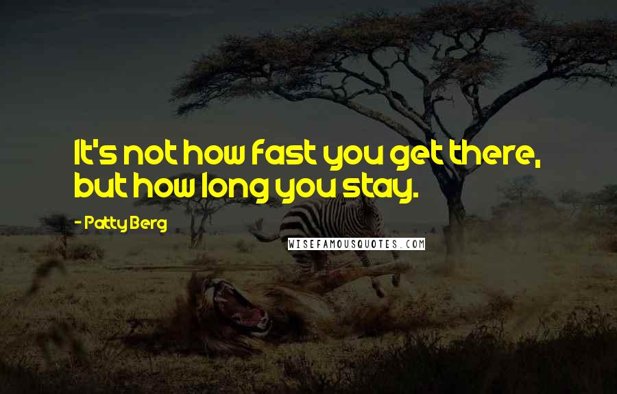 Patty Berg Quotes: It's not how fast you get there, but how long you stay.