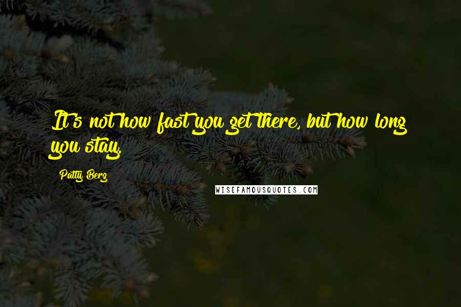 Patty Berg Quotes: It's not how fast you get there, but how long you stay.