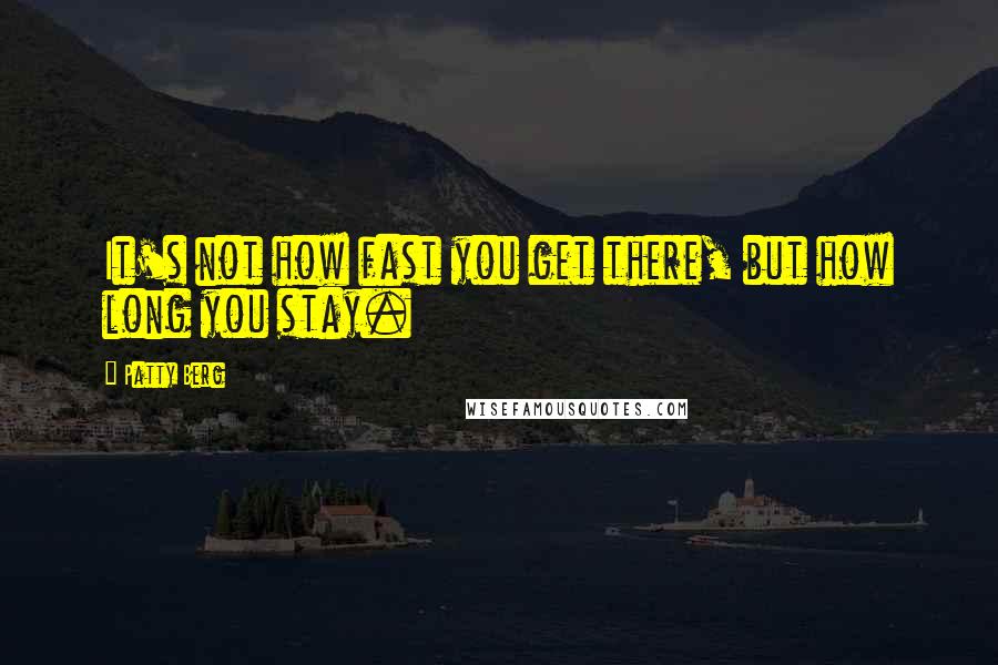 Patty Berg Quotes: It's not how fast you get there, but how long you stay.