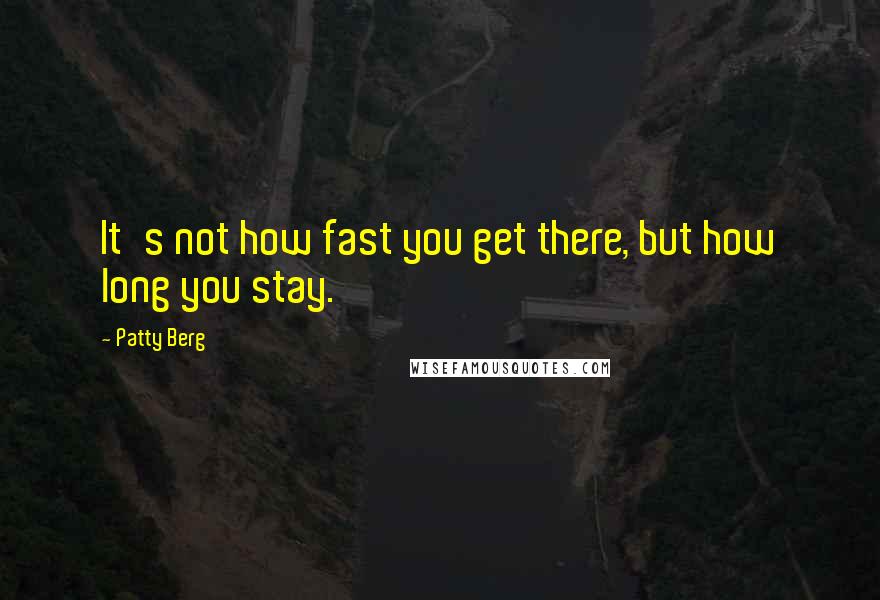 Patty Berg Quotes: It's not how fast you get there, but how long you stay.