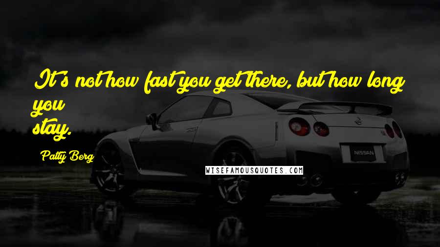 Patty Berg Quotes: It's not how fast you get there, but how long you stay.