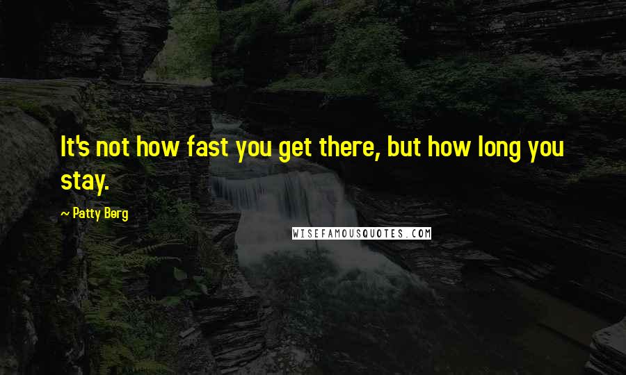 Patty Berg Quotes: It's not how fast you get there, but how long you stay.