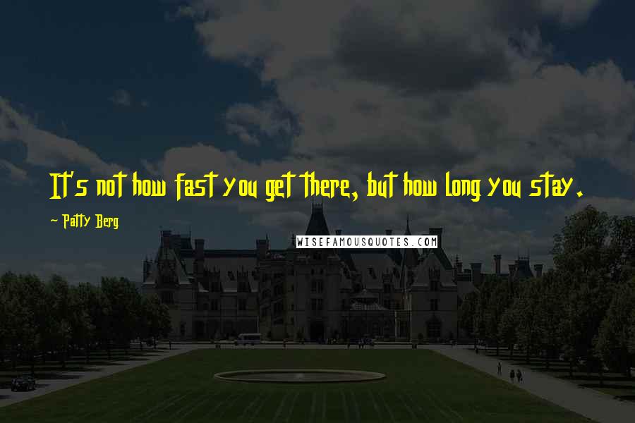 Patty Berg Quotes: It's not how fast you get there, but how long you stay.