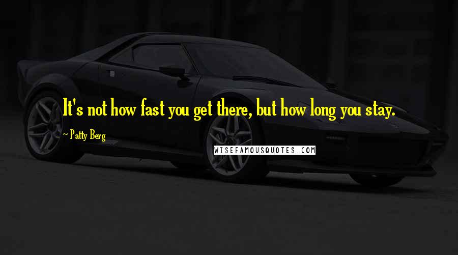 Patty Berg Quotes: It's not how fast you get there, but how long you stay.