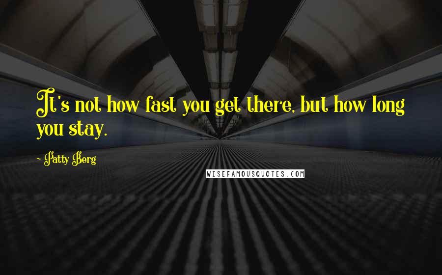 Patty Berg Quotes: It's not how fast you get there, but how long you stay.