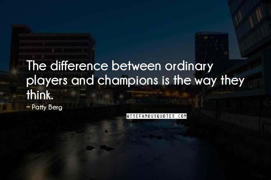 Patty Berg Quotes: The difference between ordinary players and champions is the way they think.