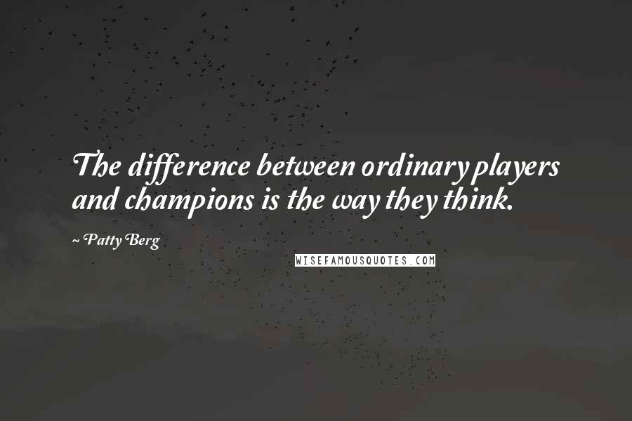 Patty Berg Quotes: The difference between ordinary players and champions is the way they think.