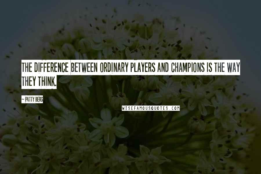 Patty Berg Quotes: The difference between ordinary players and champions is the way they think.