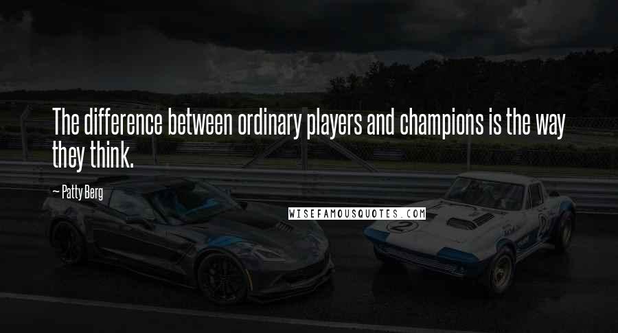 Patty Berg Quotes: The difference between ordinary players and champions is the way they think.