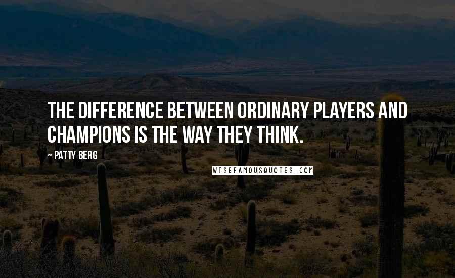 Patty Berg Quotes: The difference between ordinary players and champions is the way they think.