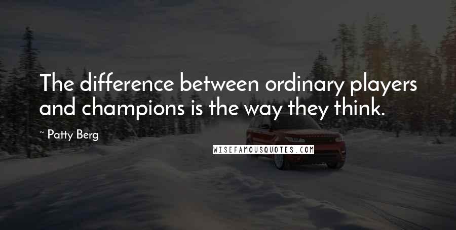 Patty Berg Quotes: The difference between ordinary players and champions is the way they think.