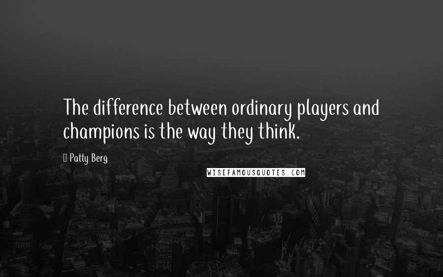 Patty Berg Quotes: The difference between ordinary players and champions is the way they think.