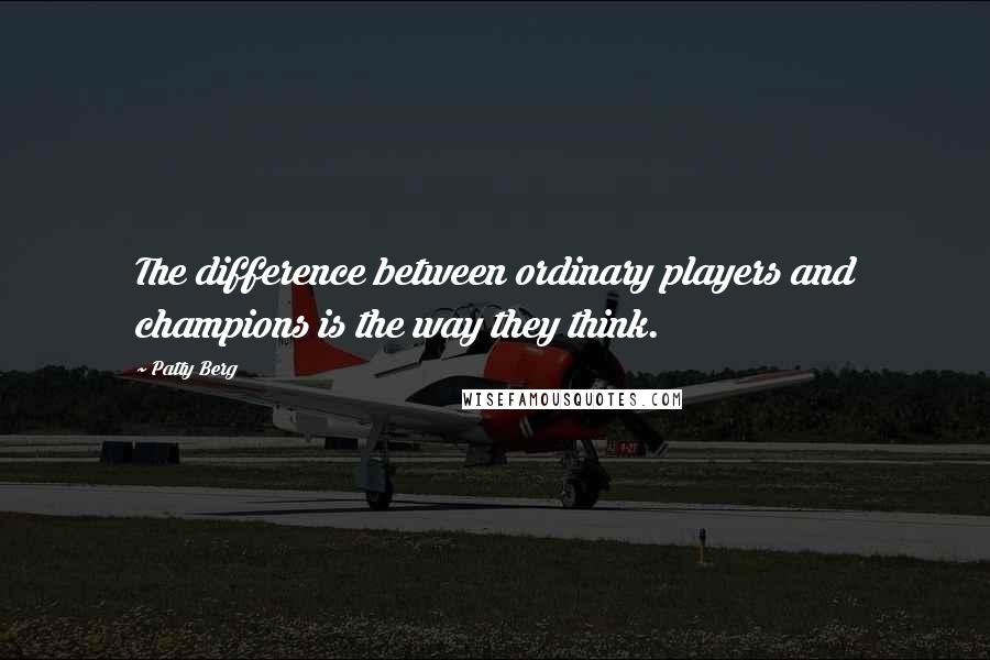 Patty Berg Quotes: The difference between ordinary players and champions is the way they think.