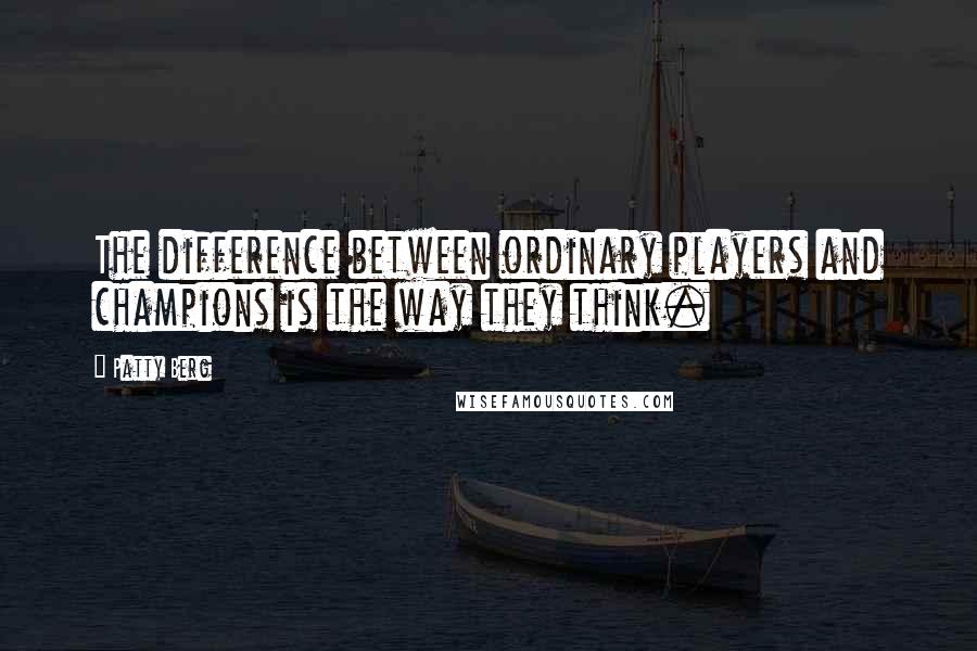 Patty Berg Quotes: The difference between ordinary players and champions is the way they think.