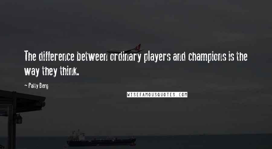 Patty Berg Quotes: The difference between ordinary players and champions is the way they think.