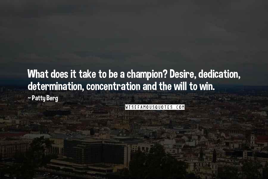 Patty Berg Quotes: What does it take to be a champion? Desire, dedication, determination, concentration and the will to win.