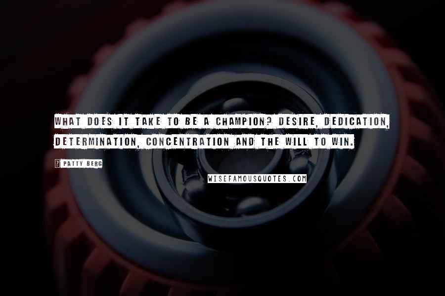 Patty Berg Quotes: What does it take to be a champion? Desire, dedication, determination, concentration and the will to win.