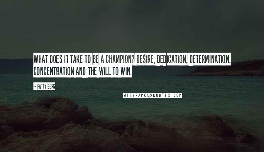 Patty Berg Quotes: What does it take to be a champion? Desire, dedication, determination, concentration and the will to win.