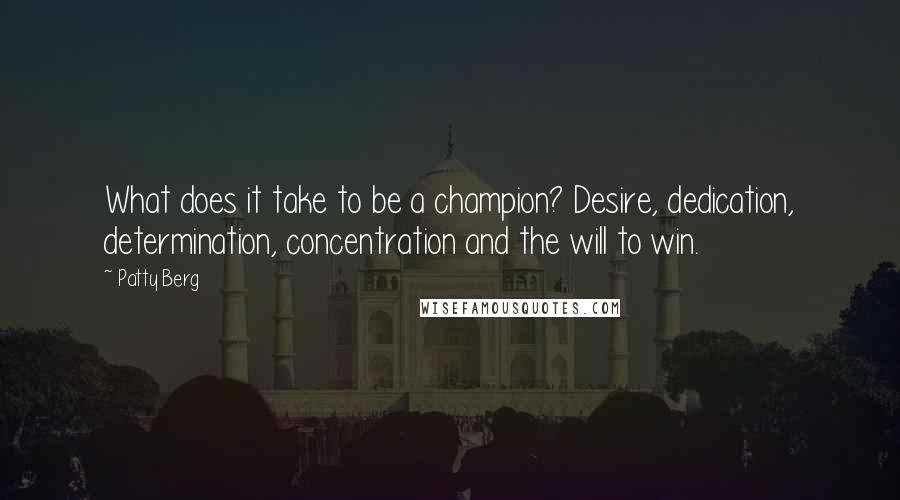 Patty Berg Quotes: What does it take to be a champion? Desire, dedication, determination, concentration and the will to win.