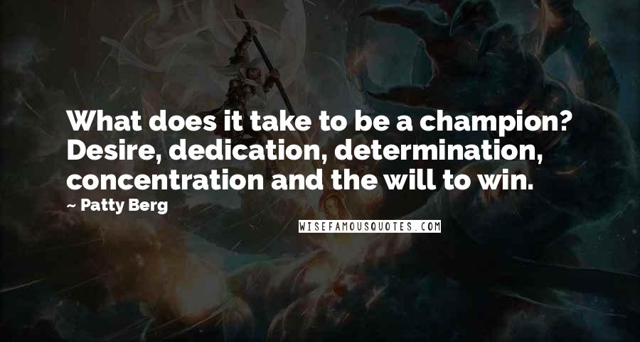 Patty Berg Quotes: What does it take to be a champion? Desire, dedication, determination, concentration and the will to win.