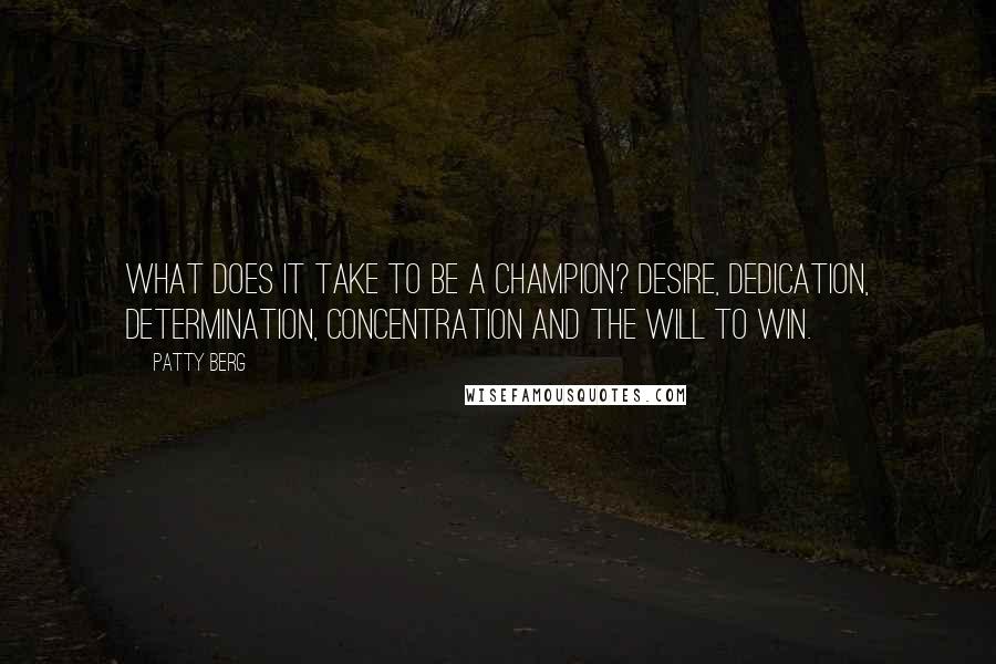 Patty Berg Quotes: What does it take to be a champion? Desire, dedication, determination, concentration and the will to win.