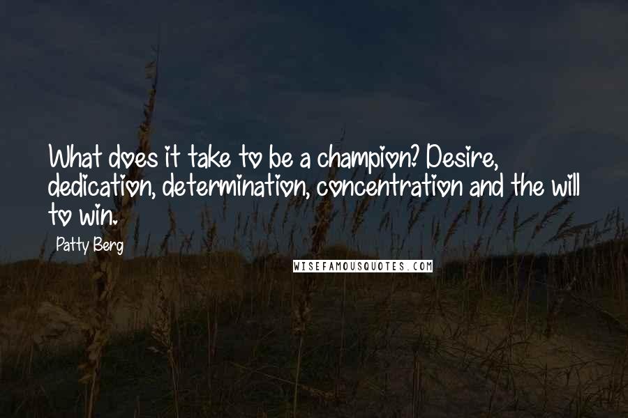 Patty Berg Quotes: What does it take to be a champion? Desire, dedication, determination, concentration and the will to win.