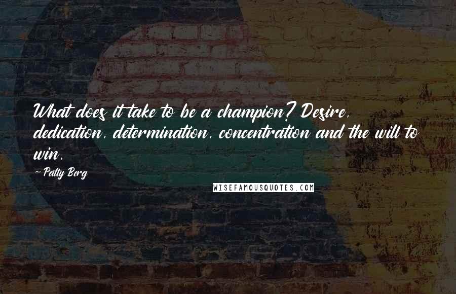 Patty Berg Quotes: What does it take to be a champion? Desire, dedication, determination, concentration and the will to win.