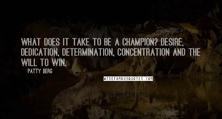 Patty Berg Quotes: What does it take to be a champion? Desire, dedication, determination, concentration and the will to win.